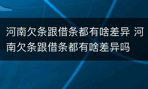 河南欠条跟借条都有啥差异 河南欠条跟借条都有啥差异吗