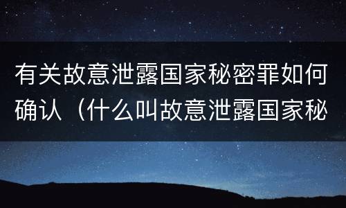 有关故意泄露国家秘密罪如何确认（什么叫故意泄露国家秘密罪）