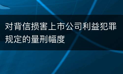 对背信损害上市公司利益犯罪规定的量刑幅度