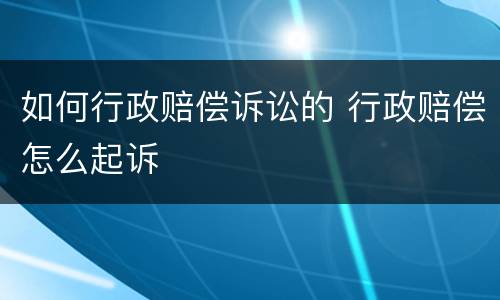 如何行政赔偿诉讼的 行政赔偿怎么起诉
