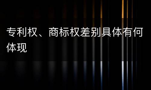 专利权、商标权差别具体有何体现