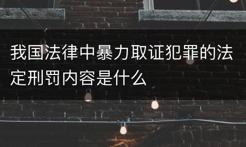 我国法律中暴力取证犯罪的法定刑罚内容是什么