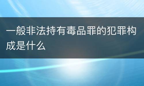 一般非法持有毒品罪的犯罪构成是什么