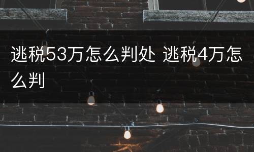 逃税53万怎么判处 逃税4万怎么判