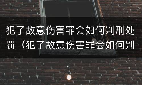 犯了故意伤害罪会如何判刑处罚（犯了故意伤害罪会如何判刑处罚吗）