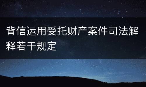 背信运用受托财产案件司法解释若干规定