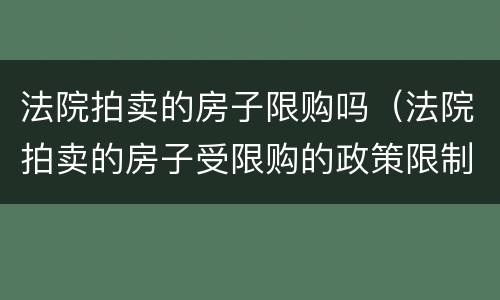 法院拍卖的房子限购吗（法院拍卖的房子受限购的政策限制吗）