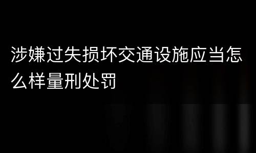 涉嫌过失损坏交通设施应当怎么样量刑处罚