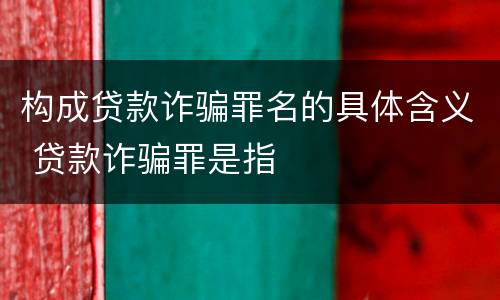 构成贷款诈骗罪名的具体含义 贷款诈骗罪是指