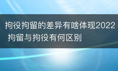 拘役拘留的差异有啥体现2022 拘留与拘役有何区别