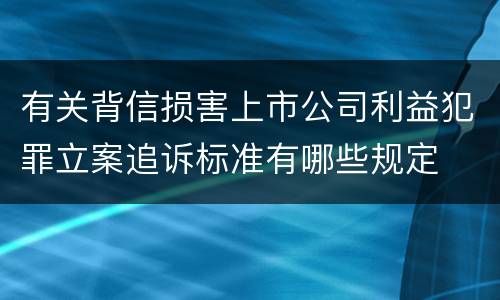 有关背信损害上市公司利益犯罪立案追诉标准有哪些规定