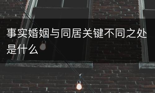 事实婚姻与同居关键不同之处是什么