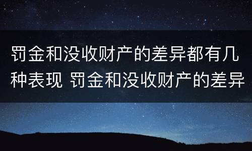 罚金和没收财产的差异都有几种表现 罚金和没收财产的差异都有几种表现形态