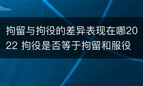拘留与拘役的差异表现在哪2022 拘役是否等于拘留和服役