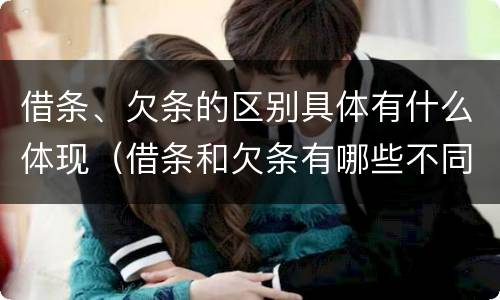 借条、欠条的区别具体有什么体现（借条和欠条有哪些不同之处?）