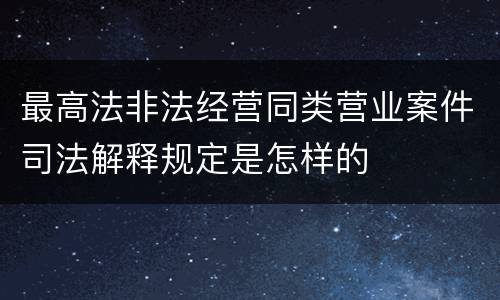 最高法非法经营同类营业案件司法解释规定是怎样的