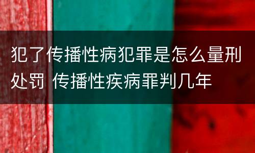 犯了传播性病犯罪是怎么量刑处罚 传播性疾病罪判几年