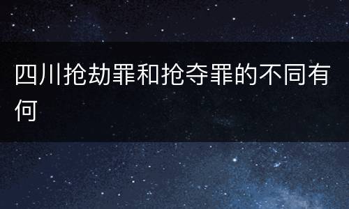 四川抢劫罪和抢夺罪的不同有何