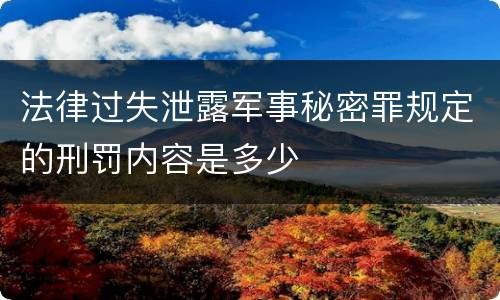 法律过失泄露军事秘密罪规定的刑罚内容是多少