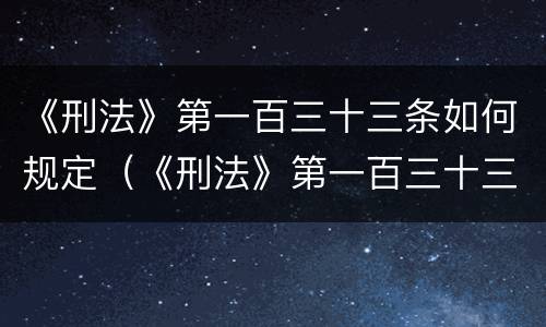 《刑法》第一百三十三条如何规定（《刑法》第一百三十三条之一规定）