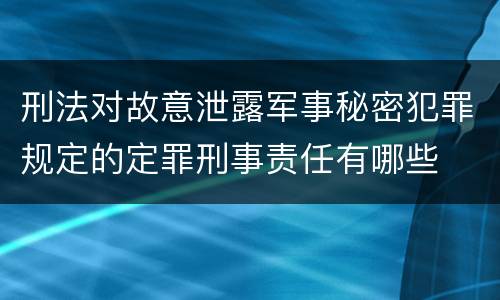 刑法对故意泄露军事秘密犯罪规定的定罪刑事责任有哪些
