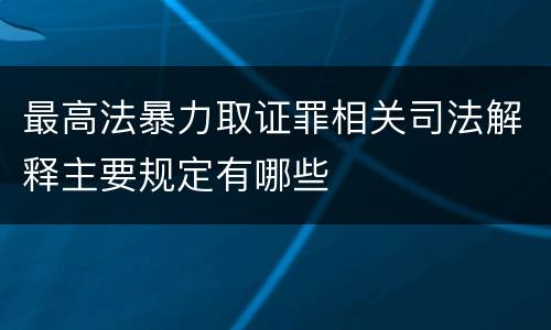 最高法暴力取证罪相关司法解释主要规定有哪些