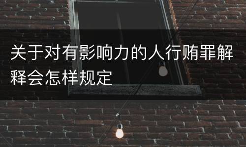 关于对有影响力的人行贿罪解释会怎样规定