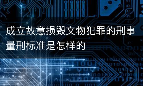 成立故意损毁文物犯罪的刑事量刑标准是怎样的