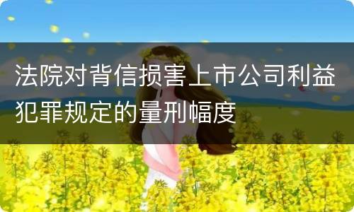 法院对背信损害上市公司利益犯罪规定的量刑幅度