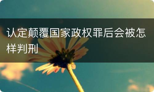 认定颠覆国家政权罪后会被怎样判刑