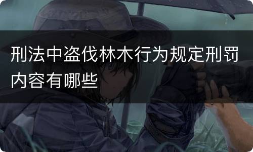 刑法中盗伐林木行为规定刑罚内容有哪些