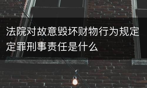 法院对故意毁坏财物行为规定定罪刑事责任是什么