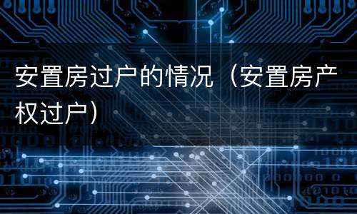 安置房过户的情况（安置房产权过户）