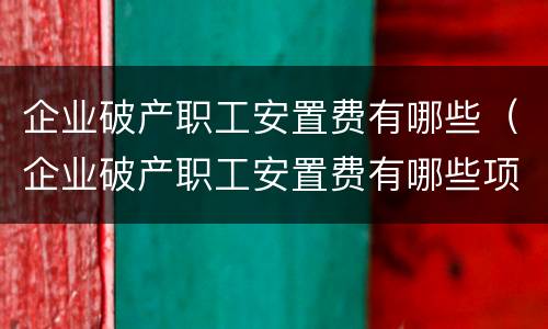 企业破产职工安置费有哪些（企业破产职工安置费有哪些项目）