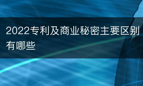 2022专利及商业秘密主要区别有哪些