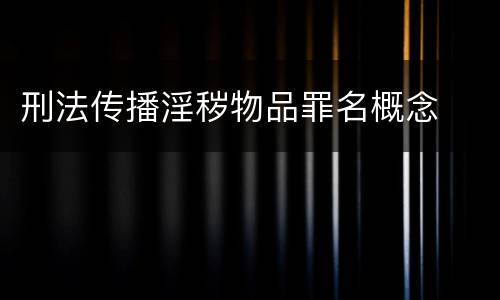 刑法传播淫秽物品罪名概念