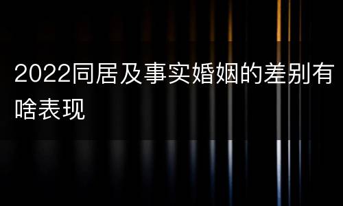 2022同居及事实婚姻的差别有啥表现