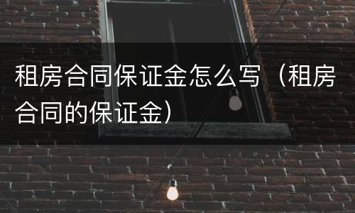 租房合同保证金怎么写（租房合同的保证金）