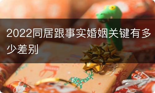 2022同居跟事实婚姻关键有多少差别