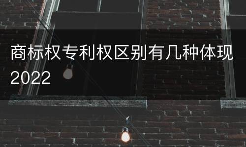 商标权专利权区别有几种体现2022