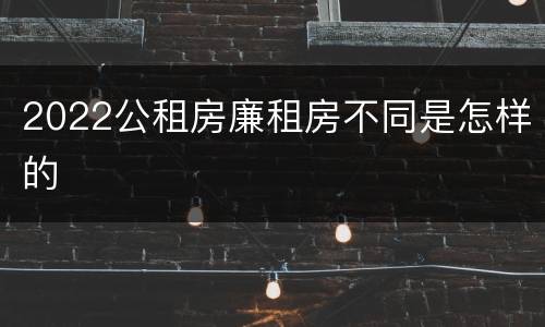 2022公租房廉租房不同是怎样的