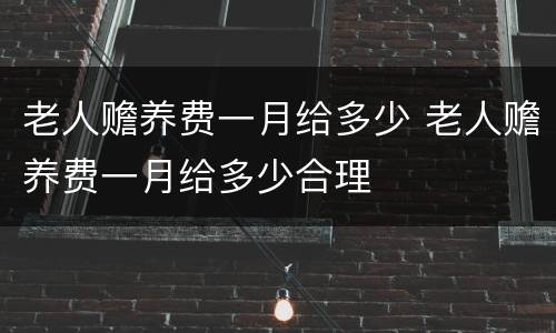 老人赡养费一月给多少 老人赡养费一月给多少合理