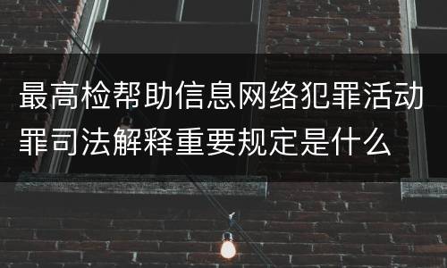 最高检帮助信息网络犯罪活动罪司法解释重要规定是什么