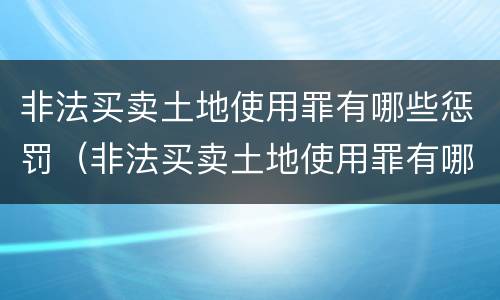 非法买卖土地使用罪有哪些惩罚（非法买卖土地使用罪有哪些惩罚方式）