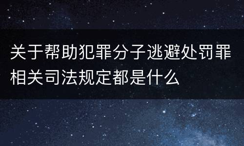 关于帮助犯罪分子逃避处罚罪相关司法规定都是什么