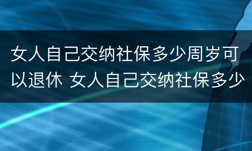 女人自己交纳社保多少周岁可以退休 女人自己交纳社保多少周岁可以退休了