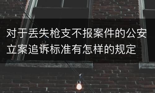 对于丢失枪支不报案件的公安立案追诉标准有怎样的规定