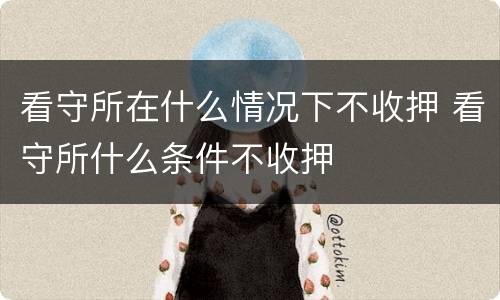 看守所在什么情况下不收押 看守所什么条件不收押