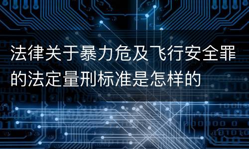 法律关于暴力危及飞行安全罪的法定量刑标准是怎样的