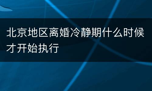 北京地区离婚冷静期什么时候才开始执行